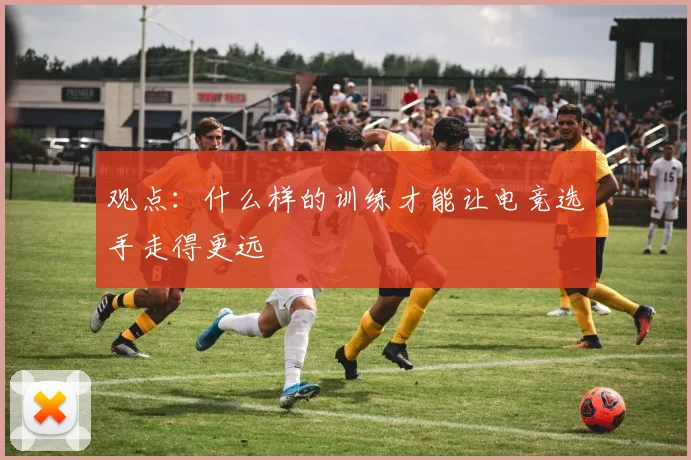 观点:什么样的训练才能让电竞选手走得更远
