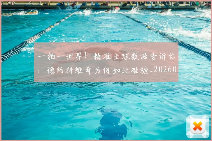 一拍一世界！精准击球数据告诉你，德约科维奇为何如此难缠_20260530144200