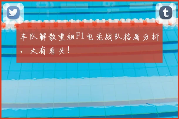 车队解散重组F1电竞战队格局分析,大有看头!