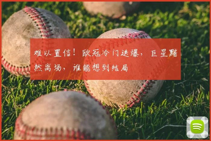 难以置信!欧冠冷门迭爆,巨星黯然离场,谁能想到结局