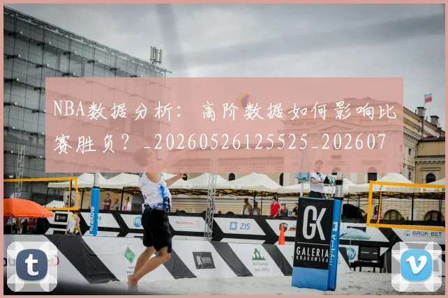 NBA数据分析：高阶数据如何影响比赛胜负？_20260526125525_20260702165148