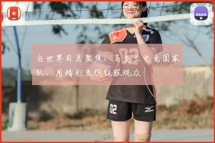 当世界目光聚焦,乌克兰电竞国家队,用精彩表现征服观众