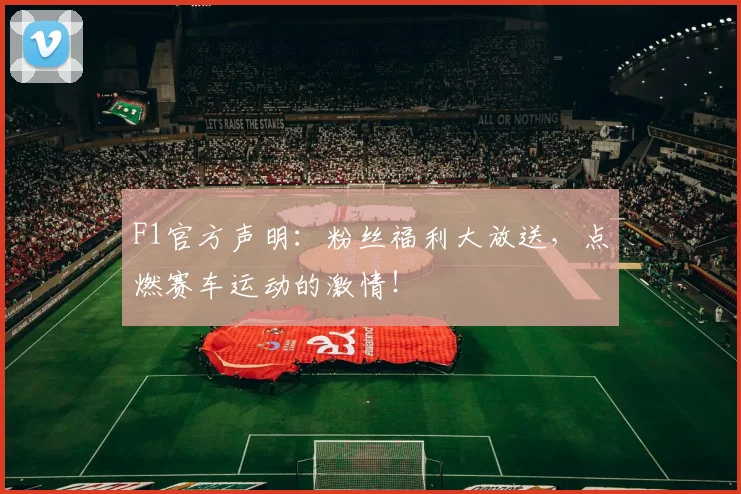 F1官方声明：粉丝福利大放送，点燃赛车运动的激情！