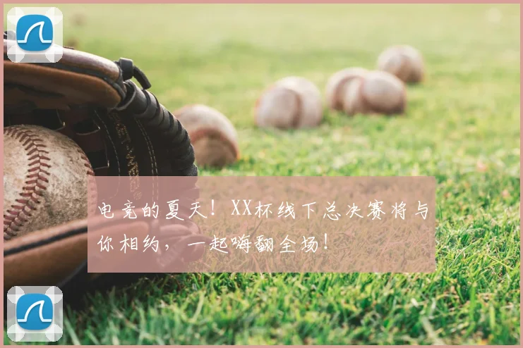 电竞的夏天！XX杯线下总决赛将与你相约，一起嗨翻全场！
