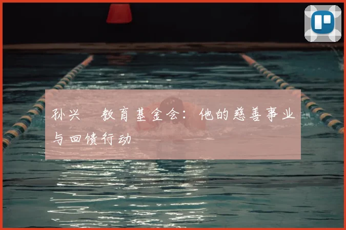 孙兴慜教育基金会:他的慈善事业与回馈行动