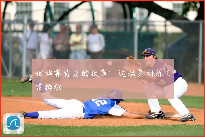 世锦赛背后的故事:运动员训练日常揭秘