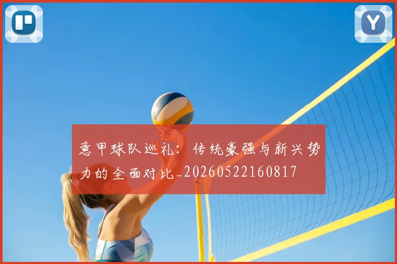 意甲球队巡礼：传统豪强与新兴势力的全面对比_20260522160817