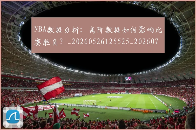 NBA数据分析:高阶数据如何影响比赛胜负?_20260526125525_20260702165148