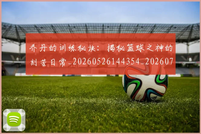 乔丹的训练秘诀:揭秘篮球之神的刻苦日常_20260526144354_20260703212637
