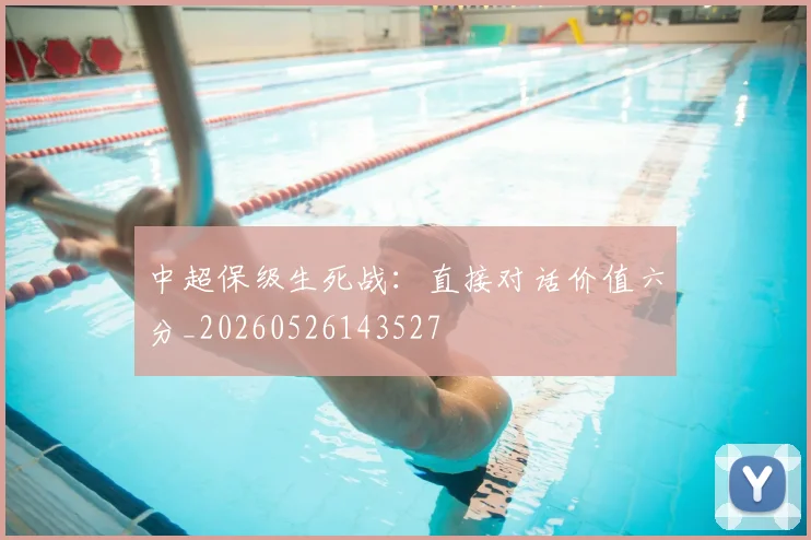 中超保级生死战:直接对话价值六分_20260526143527