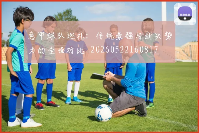 意甲球队巡礼:传统豪强与新兴势力的全面对比_20260522160817