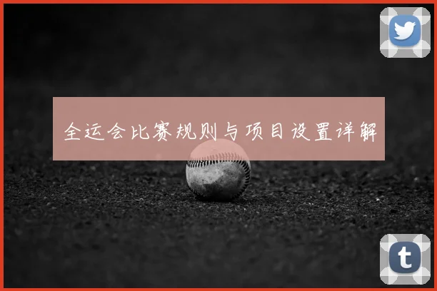 全运会比赛规则与项目设置详解