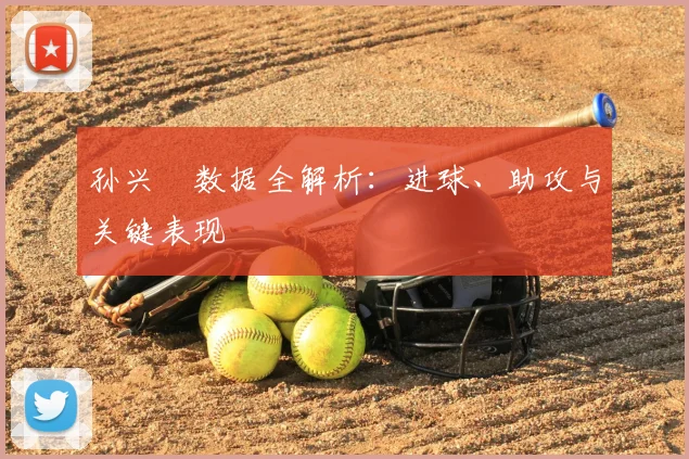 孙兴慜数据全解析:进球、助攻与关键表现