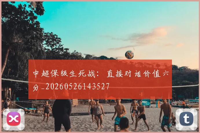 中超保级生死战：直接对话价值六分_20260526143527