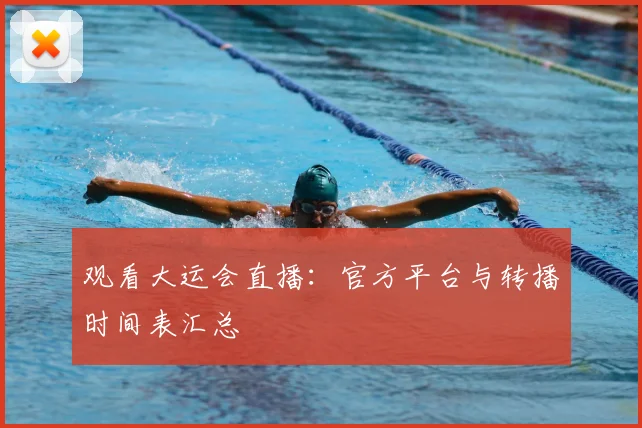 观看大运会直播：官方平台与转播时间表汇总