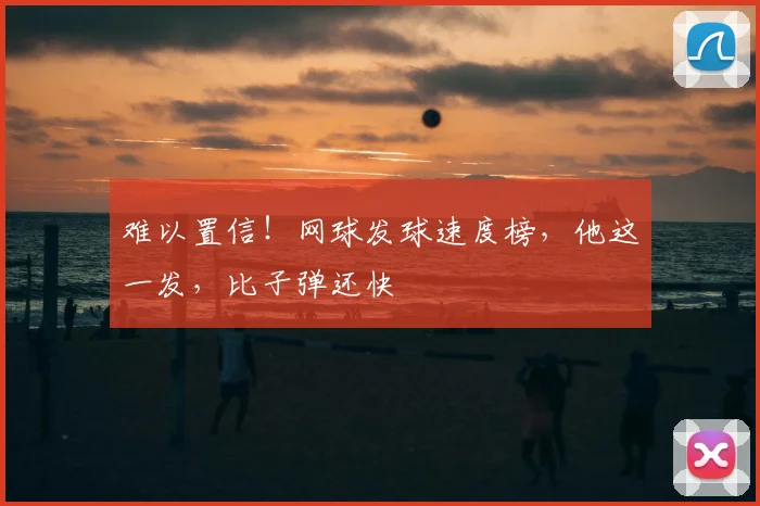难以置信！网球发球速度榜，他这一发，比子弹还快