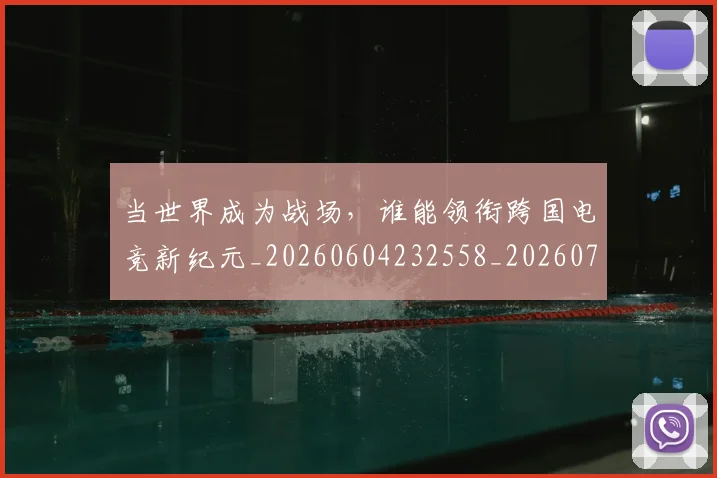 当世界成为战场，谁能领衔跨国电竞新纪元_20260604232558_20260707152250