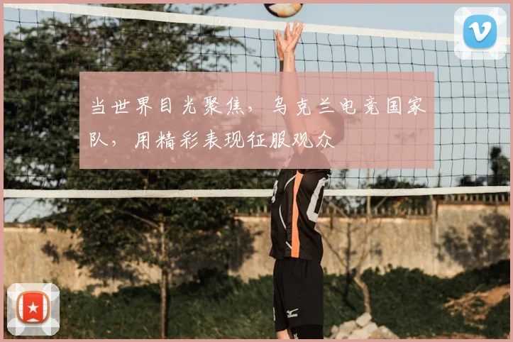 当世界目光聚焦，乌克兰电竞国家队，用精彩表现征服观众