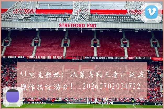 AI电竞教练：从菜鸟到王者，这波操作我给满分！_20260702034722