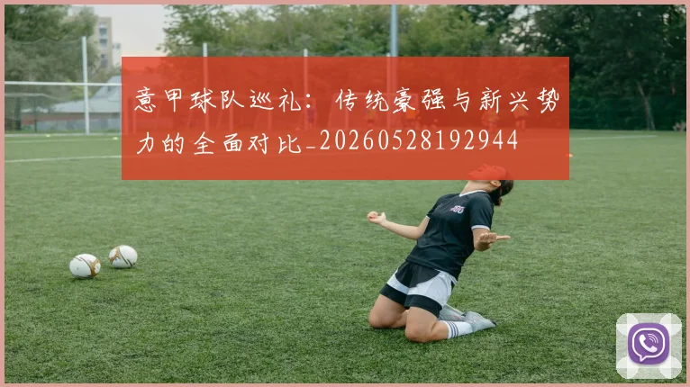 意甲球队巡礼：传统豪强与新兴势力的全面对比_20260528192944