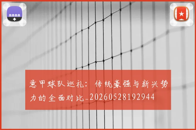 意甲球队巡礼:传统豪强与新兴势力的全面对比_20260528192944